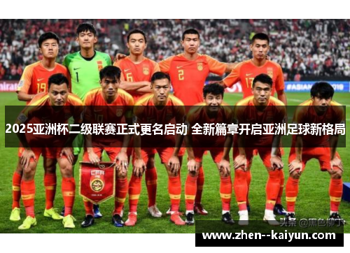 2025亚洲杯二级联赛正式更名启动 全新篇章开启亚洲足球新格局 2025亚洲杯二级联赛正式更名启动 全新篇章开启亚洲足球新格局
