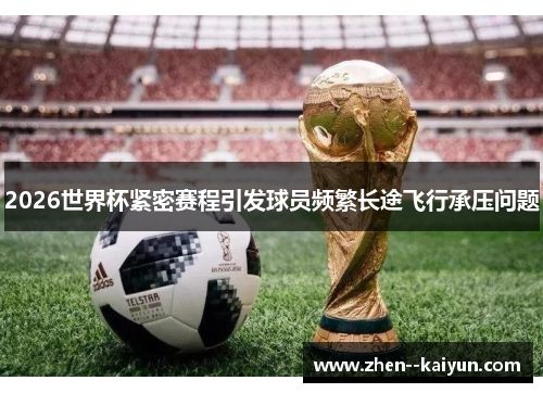 2026世界杯紧密赛程引发球员频繁长途飞行承压问题