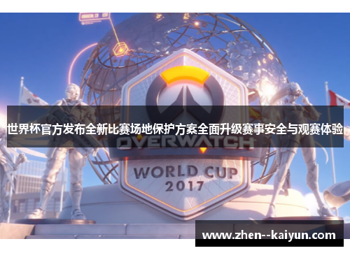 世界杯官方发布全新比赛场地保护方案全面升级赛事安全与观赛体验