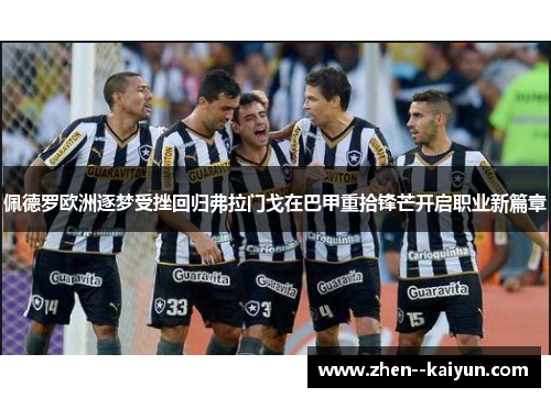 佩德罗欧洲逐梦受挫回归弗拉门戈在巴甲重拾锋芒开启职业新篇章 佩德罗欧洲逐梦受挫回归弗拉门戈在巴甲重拾锋芒开启职业新篇章