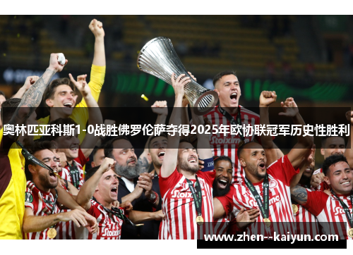 奥林匹亚科斯1-0战胜佛罗伦萨夺得2025年欧协联冠军历史性胜利 奥林匹亚科斯1-0战胜佛罗伦萨夺得2025年欧协联冠军历史性胜利