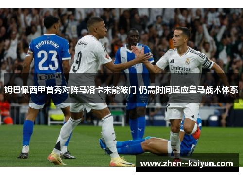 姆巴佩西甲首秀对阵马洛卡未能破门 仍需时间适应皇马战术体系 姆巴佩西甲首秀对阵马洛卡未能破门 仍需时间适应皇马战术体系