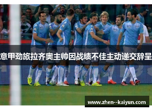 意甲劲旅拉齐奥主帅因战绩不佳主动递交辞呈 意甲劲旅拉齐奥主帅因战绩不佳主动递交辞呈