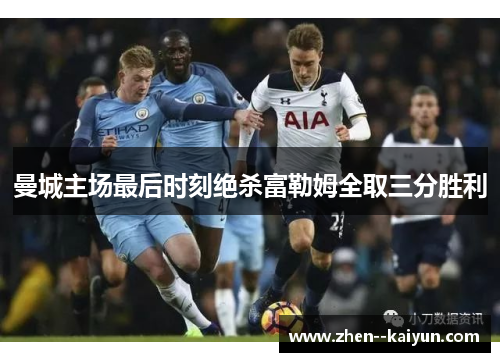曼城主场最后时刻绝杀富勒姆全取三分胜利