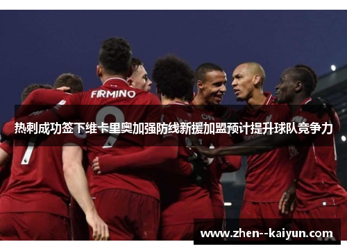 热刺成功签下维卡里奥加强防线新援加盟预计提升球队竞争力 热刺成功签下维卡里奥加强防线新援加盟预计提升球队竞争力