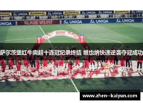 萨尔茨堡红牛奥超十连冠纪录终结 维也纳快速逆袭夺冠成功 萨尔茨堡红牛奥超十连冠纪录终结 维也纳快速逆袭夺冠成功