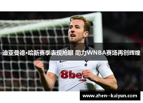 迪亚曼德·哈新赛季表现抢眼 助力WNBA赛场再创辉煌