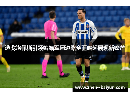 迭戈洛佩斯引领蝙蝠军团边路全面崛起展现新锋芒