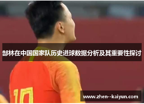 郜林在中国国家队历史进球数据分析及其重要性探讨