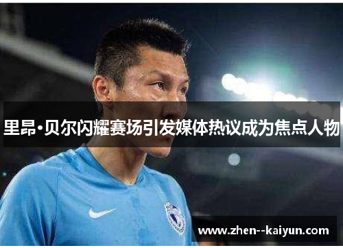 里昂·贝尔闪耀赛场引发媒体热议成为焦点人物