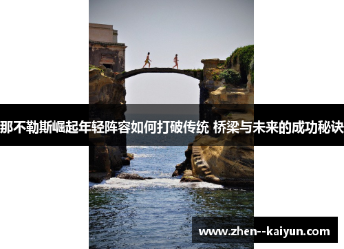 那不勒斯崛起年轻阵容如何打破传统 桥梁与未来的成功秘诀
