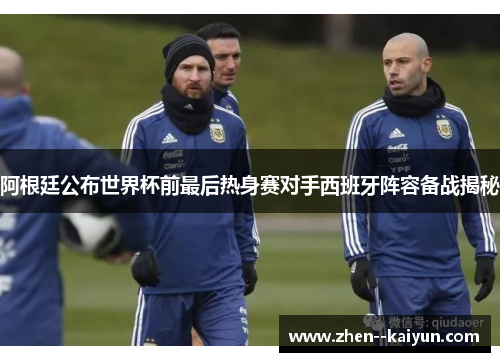 阿根廷公布世界杯前最后热身赛对手西班牙阵容备战揭秘