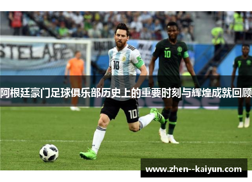 阿根廷豪门足球俱乐部历史上的重要时刻与辉煌成就回顾