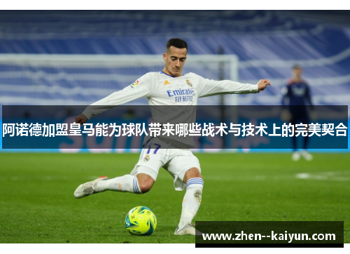 阿诺德加盟皇马能为球队带来哪些战术与技术上的完美契合