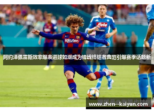 阿约泽佩雷斯效率爆表进球如潮成为锋线终结者典范引爆赛季话题新