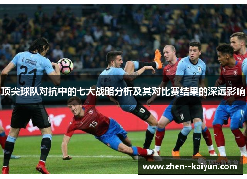 顶尖球队对抗中的七大战略分析及其对比赛结果的深远影响