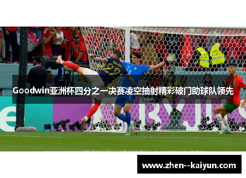 Goodwin亚洲杯四分之一决赛凌空抽射精彩破门助球队领先