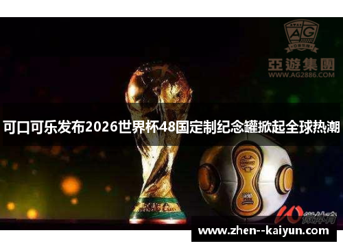 可口可乐发布2026世界杯48国定制纪念罐掀起全球热潮