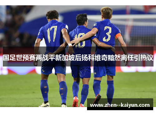 国足世预赛两战平新加坡后扬科维奇黯然离任引热议 国足世预赛两战平新加坡后扬科维奇黯然离任引热议