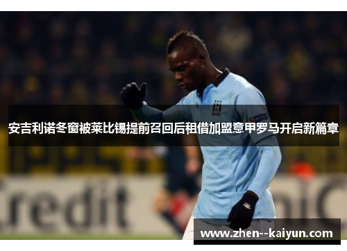 安吉利诺冬窗被莱比锡提前召回后租借加盟意甲罗马开启新篇章