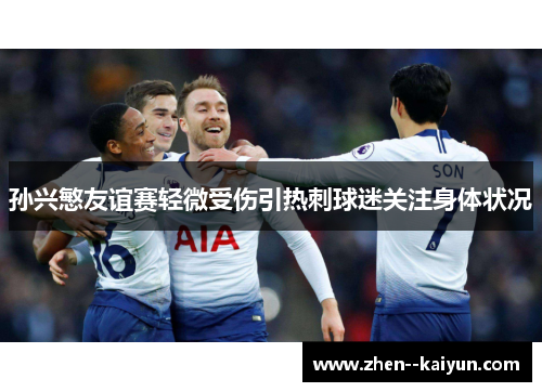 孙兴慜友谊赛轻微受伤引热刺球迷关注身体状况 孙兴慜友谊赛轻微受伤引热刺球迷关注身体状况