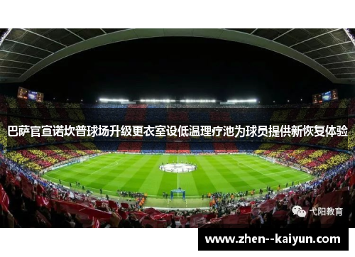 巴萨官宣诺坎普球场升级更衣室设低温理疗池为球员提供新恢复体验 巴萨官宣诺坎普球场升级更衣室设低温理疗池为球员提供新恢复体验