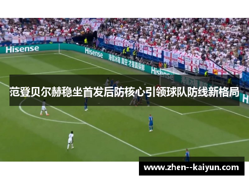 范登贝尔赫稳坐首发后防核心引领球队防线新格局