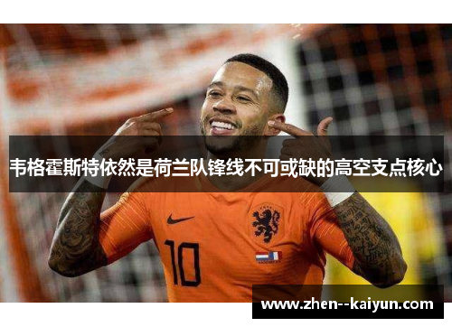 韦格霍斯特依然是荷兰队锋线不可或缺的高空支点核心 韦格霍斯特依然是荷兰队锋线不可或缺的高空支点核心