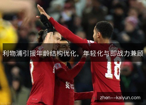 利物浦引援年龄结构优化,年轻化与即战力兼顾 利物浦引援年龄结构优化,年轻化与即战力兼顾
