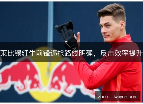 莱比锡红牛前锋逼抢路线明确,反击效率提升 莱比锡红牛前锋逼抢路线明确,反击效率提升