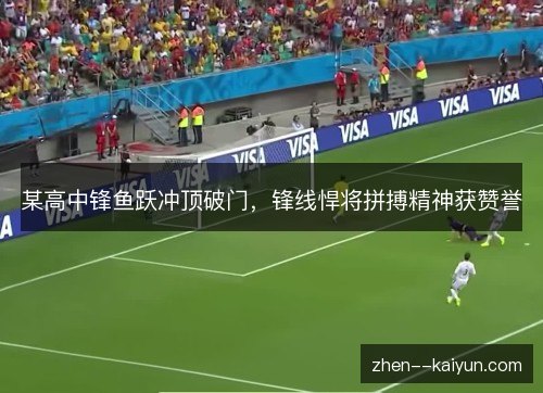 某高中锋鱼跃冲顶破门，锋线悍将拼搏精神获赞誉